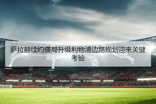 萨拉赫续约僵局升级利物浦边路规划迎来关键考验
